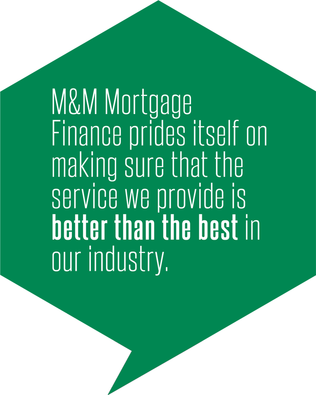 M&M Mortgage Finance prides itself on making sure that the service we provide is better than the best in our industry.